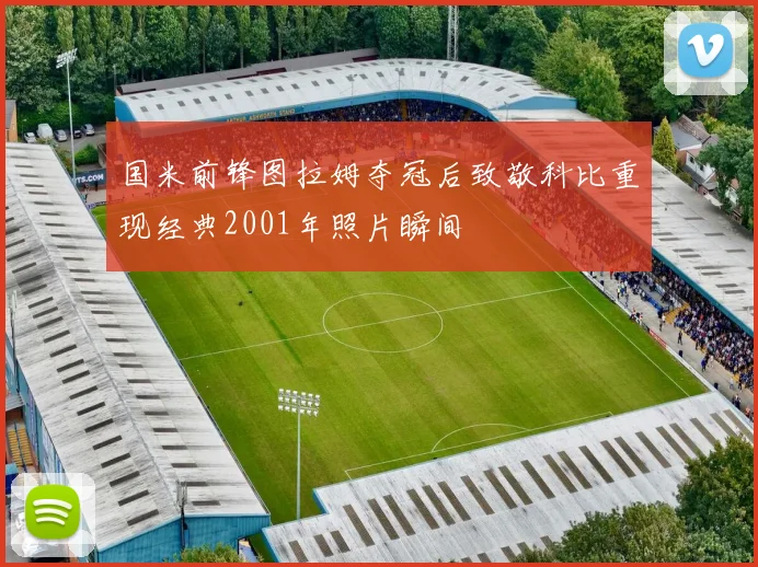 国米前锋图拉姆夺冠后致敬科比重现经典2001年照片瞬间