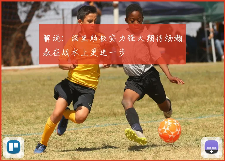 解说：诺里助教实力强大期待杨瀚森在战术上更进一步