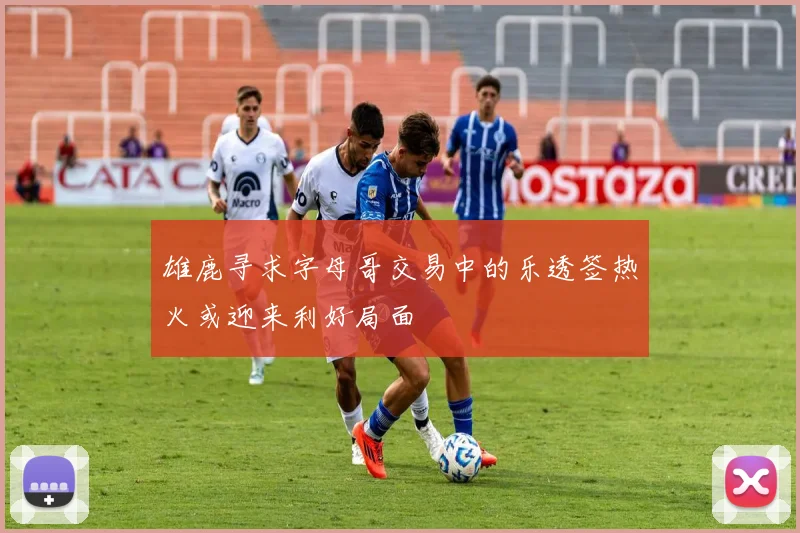 雄鹿寻求字母哥交易中的乐透签热火或迎来利好局面