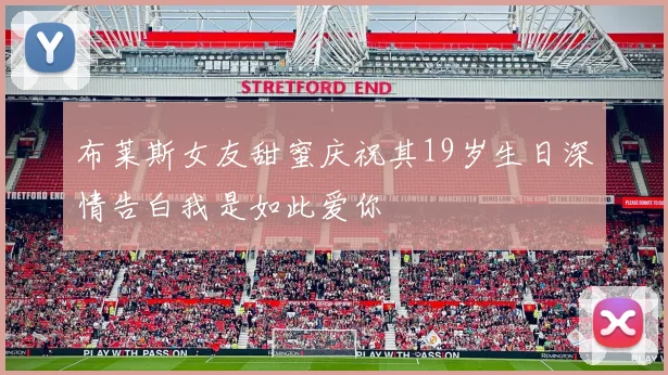 布莱斯女友甜蜜庆祝其19岁生日深情告白我是如此爱你