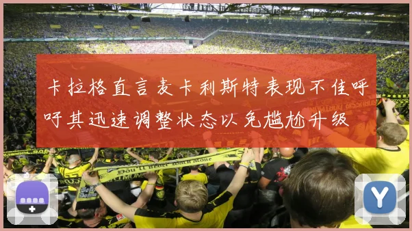 卡拉格直言麦卡利斯特表现不佳呼吁其迅速调整状态以免尴尬升级