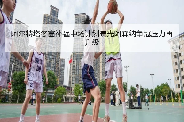 阿尔特塔冬窗补强中场计划曝光阿森纳争冠压力再升级